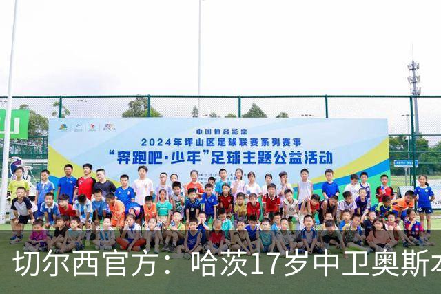 切尔西官方：哈茨17岁中卫奥斯本加盟，签约至2030年