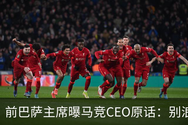 前巴萨主席曝马竞CEO原话：别浪费我时间，阿尔瓦雷斯不卖巴萨