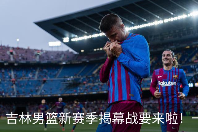 吉林男篮新赛季揭幕战要来啦！一起来见证吧！