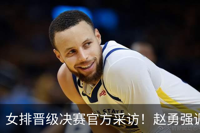 女排晋级决赛官方采访！赵勇强调立足自身，庄宇珊钦佩泰国发挥！