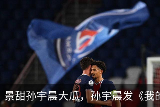 景甜孙宇晨大瓜，孙宇晨发《我的女友景甜》