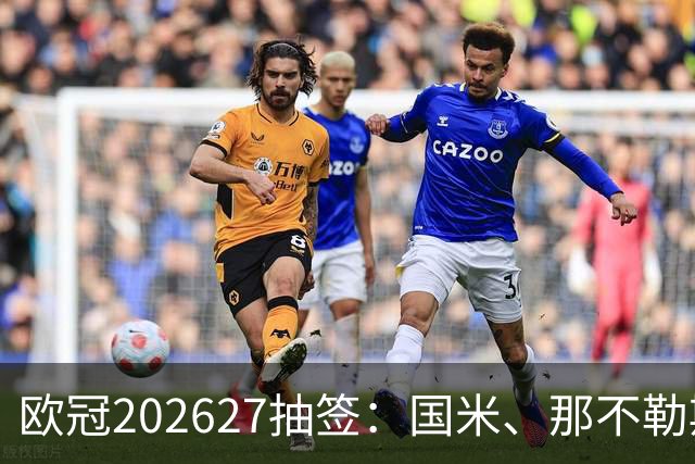 欧冠2026/27抽签：国米、那不勒斯、罗马和科莫将揭晓八个对手