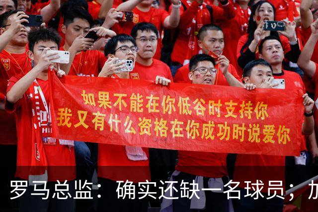 罗马总监：确实还缺一名球员；加帅以辞职威胁留科内是无稽之谈