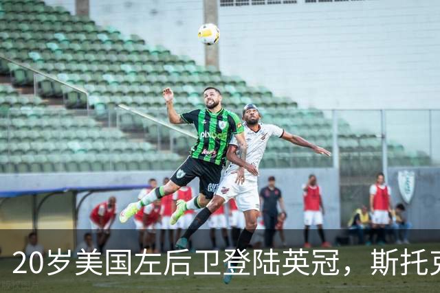 20岁美国左后卫登陆英冠，斯托克城压哨签下他