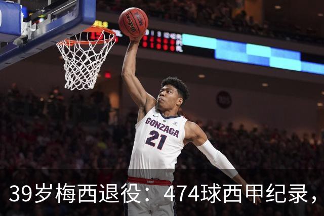 39岁梅西退役：474球西甲纪录，世界杯22球只差姆巴佩1球